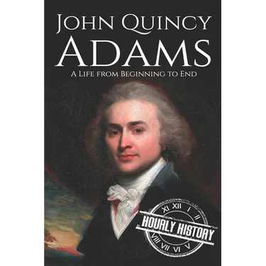 John Quincy Adams: A Life from Beginning to End