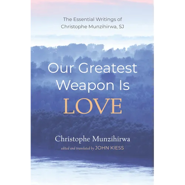 Our Greatest Weapon Is Love: The Essential Writings of Christophe Munzihirwa, Sj