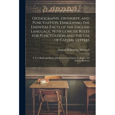 Orthography, Orthoepy, and Punctuation, Embodying the Essential Facts of the English Language, With Concise Rules for Punctuation and the use of Capit