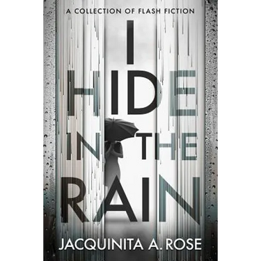 I Hide In The Rain: A Collection of Flash Fiction