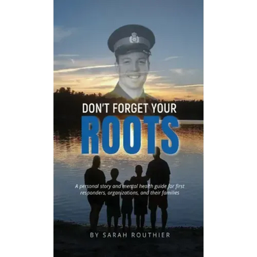Don't Forget Your ROOTS: A personal story and mental health guide for first responders, organizations, and their families.