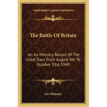 The Battle of Britain: An Air Ministry Record of the Great Days from August 8th to October 31st 1940