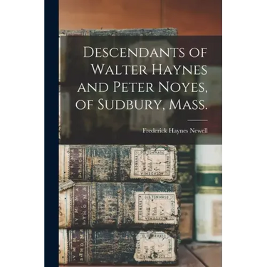 Descendants of Walter Haynes and Peter Noyes, of Sudbury, Mass.