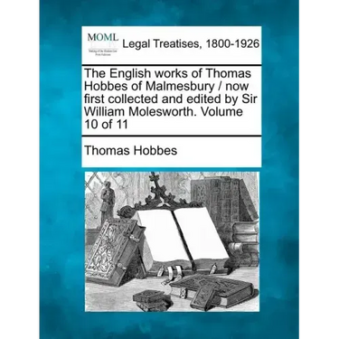 The English works of Thomas Hobbes of Malmesbury / now first collected and edited by Sir William Molesworth. Volume 10 of 11