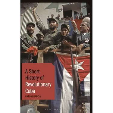 A Short History of Revolutionary Cuba: Revolution, Power, Authority and the State from 1959 to the Present Day