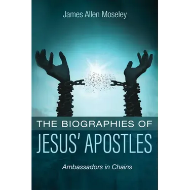The Biographies of Jesus' Apostles: Ambassadors in Chains