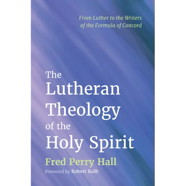 The Lutheran Theology of the Holy Spirit: From Luther to the Writers of the Formula of Concord