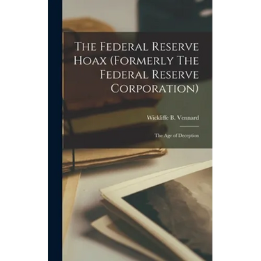 The Federal Reserve Hoax (formerly The Federal Reserve Corporation): the Age of Deception