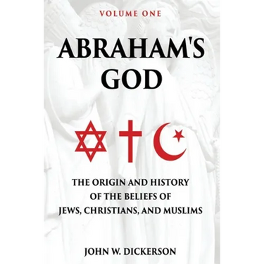 Abraham's God: The Origin and History of the Beliefs of Jews, Christians, and Muslims