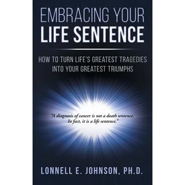 Embracing Your Life Sentence: How to Turn Life Greatest Tragedies into Your Greatest Triumphs