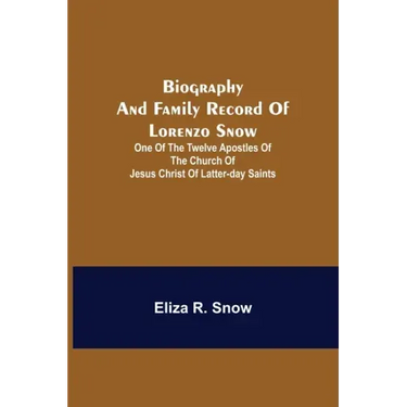 Biography and Family Record of Lorenzo Snow; One of the Twelve Apostles of the Church of Jesus Christ of Latter-day Saints