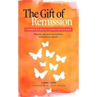 The Gift of Remission: A Journey Into Multiple Sclerosis and Back Again - Prevent, Stop and Recover from Autoimmune Disease