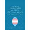 Supporting Transgender Autistic Youth and Adults: A Guide for Professionals and Families