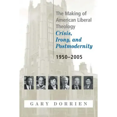 The Making of American Liberal Theology: Crisis, Irony, and Postmodernity, 1950-2005