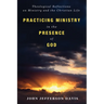 Practicing Ministry in the Presence of God: Theological Reflections on Ministry and the Christian Life
