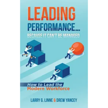 Leading Performance... Because It Can't Be Managed: How to Lead the Modern Workforce