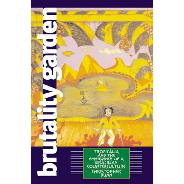 Brutality Garden: Tropicalia and the Emergence of a Brazilian Counterculture