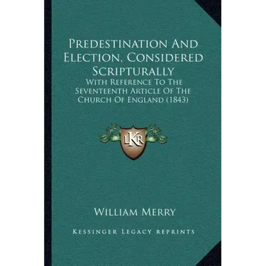 Predestination And Election, Considered Scripturally: With Reference To The Seventeenth Article Of The Church Of England (1843)