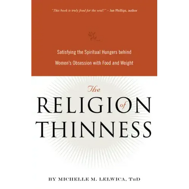 The Religion of Thinness: Satisfying the Spiritual Hungers Behind Women's Obsession with Food and Weight