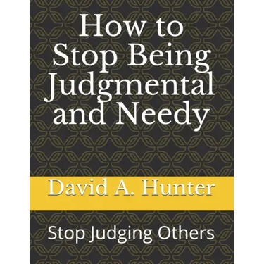 How to Stop Being Judgmental and Needy: Stop Judging Others