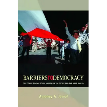 Barriers to Democracy: The Other Side of Social Capital in Palestine and the Arab Wthe Other Side of Social Capital in Palestine and the Arab World Or