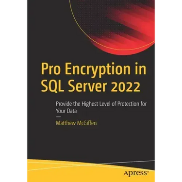 Pro Encryption in SQL Server 2022: Provide the Highest Level of Protection for Your Data