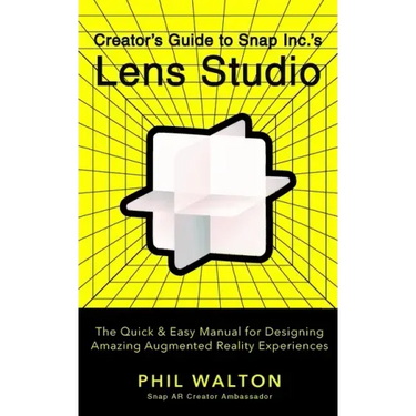 Creator's Guide to Snap Inc.'s Lens Studio: The Quick & Easy Manual for Designing Amazing Augmented Reality Experiences