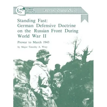 Standing Fast: German Defensive Doctrine on the Russian Front During World War II; Prewar to March 1943 (Combat Studies Institute Research Survey No.