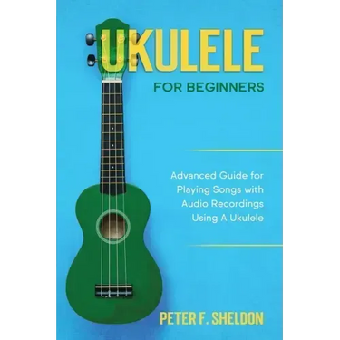 Ukulele for Beginners: Advanced Guide for Playing Songs with Audio Recordings Using A Ukulele