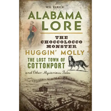Alabama Lore: The Choccolocco Monster, Huggin' Molly, the Lost Town of Cottonport and Other Mysterious Tales