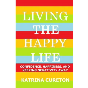 Living the Happy Life: Confidence, Happiness, and Keeping Negativity Away