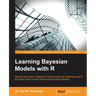 Learning Bayesian Models with R: Become an expert in Bayesian Machine Learning methods using R and apply them to solve real-world big data problems