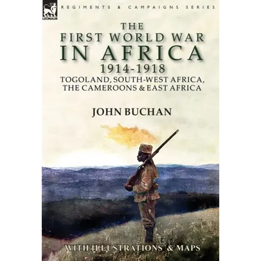 The First World War in Africa 1914-1918: Togoland, South-West Africa, the Cameroons & East Africa