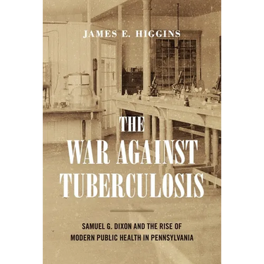 The War Against Tuberculosis: Samuel G. Dixon and the Rise of Modern Public Health in Pennsylvania