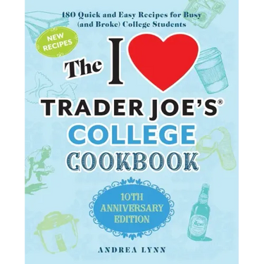 The I Love Trader Joe's College Cookbook: 10th Anniversary Edition: 180 Quick and Easy Recipes for Busy (and Broke) College Students