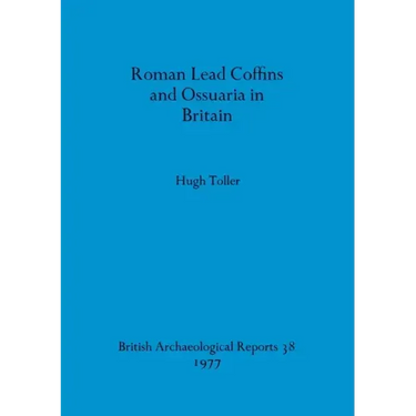 Roman Lead Coffins and Ossuaria in Britain