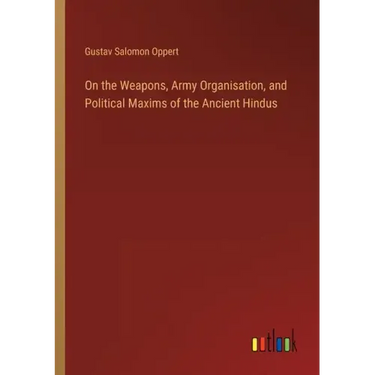 On the Weapons, Army Organisation, and Political Maxims of the Ancient Hindus