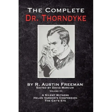 The Complete Dr. Thorndyke - Volume IV: A Silent Witness, Helen Vardon's Confession and The Cat's Eye