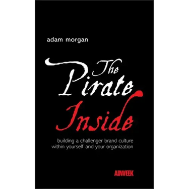 The Pirate Inside: Building a Challenger Brand Culture Within Yourself and Your Organization