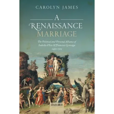 Renaissance Marriage: The Political and Personal Alliance of Isabella d'Este and Francesco Gonzaga, 1490-1519
