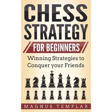 Chess Strategy for Beginners: Winning Strategies to Conquer your Friends