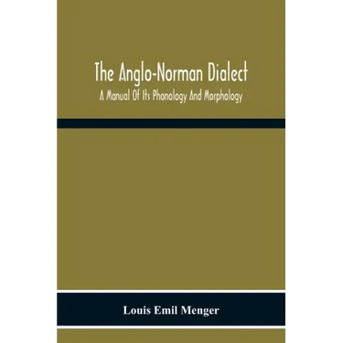 The Anglo-Norman Dialect: A Manual Of Its Phonology And Morphology: With Illustrative Specimens Of The Literature
