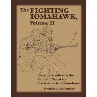 The Fighting Tomahawk, Volume II: Further Studies in the Combat Use of the Early American Tomahawk