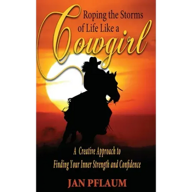 Roping the Storms of Life Like a Cowgirl: A Creative Approach to Finding Your Inner Strength and Confidence