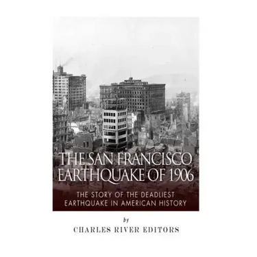 The San Francisco Earthquake of 1906: The Story of the Deadliest Earthquake in American History