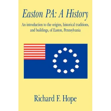 Easton Pa: A History: An Introduction to the Origins, Historical Traditions, and Buildings, of Easton, Pennsylvania