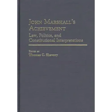 John Marshall's Achievement: Law, Politics, and Constitutional Interpretations