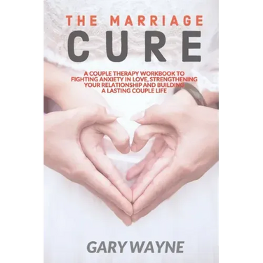 The Marriage Cure: A Couple Therapy Workbook to Fighting Anxiety in Love, Strengthening Your Relationship and Building a Lasting Couple Life
