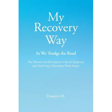 My Recovery Way: As We Trudge the Road: From Alcohol Abuse to the Heroin and Prescription Opioid Epidemic and Surviving a Traumatic Brain Injury