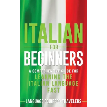 Italian for Beginners: A Comprehensive Guide for Learning the Italian Language Fast
